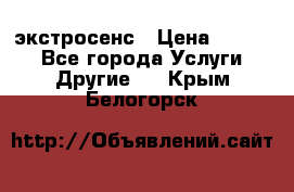 экстросенс › Цена ­ 1 500 - Все города Услуги » Другие   . Крым,Белогорск